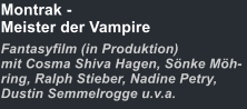 Montrak -Meister der Vampire Fantasyfilm (in Produktion)mit Cosma Shiva Hagen, Sönke Möh-ring, Ralph Stieber, Nadine Petry, Dustin Semmelrogge u.v.a.
